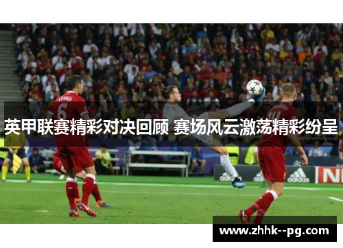 英甲联赛精彩对决回顾 赛场风云激荡精彩纷呈