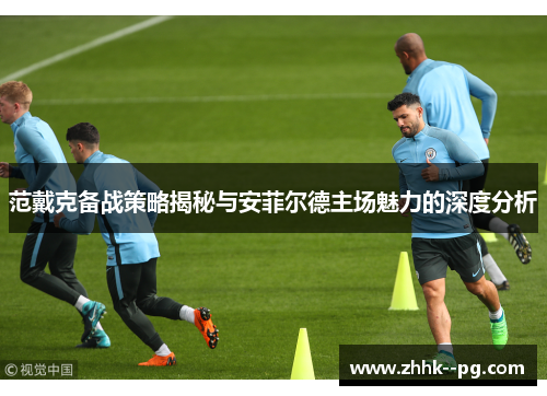 范戴克备战策略揭秘与安菲尔德主场魅力的深度分析