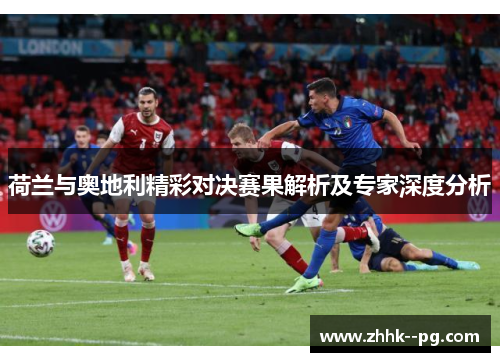 荷兰与奥地利精彩对决赛果解析及专家深度分析 荷兰与奥地利精彩对决赛果解析及专家深度分析