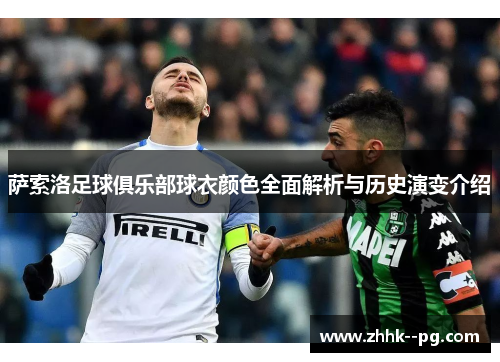 萨索洛足球俱乐部球衣颜色全面解析与历史演变介绍 萨索洛足球俱乐部球衣颜色全面解析与历史演变介绍