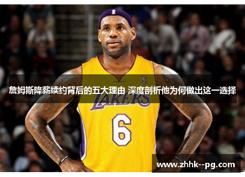 詹姆斯降薪续约背后的五大理由 深度剖析他为何做出这一选择 詹姆斯降薪续约背后的五大理由 深度剖析他为何做出这一选择
