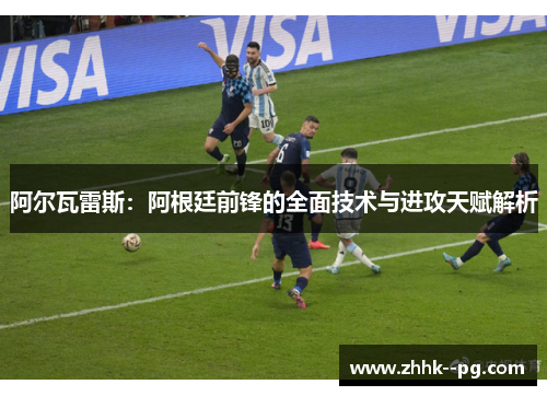 阿尔瓦雷斯：阿根廷前锋的全面技术与进攻天赋解析