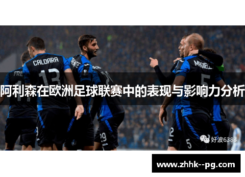 阿利森在欧洲足球联赛中的表现与影响力分析