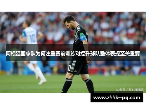 阿根廷国家队为何注重赛前训练对提升球队整体表现至关重要