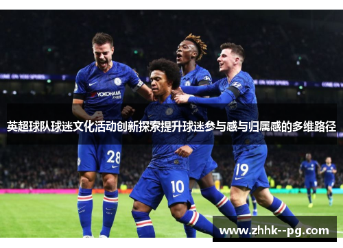 英超球队球迷文化活动创新探索提升球迷参与感与归属感的多维路径