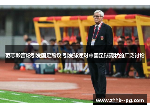 范志毅言论引发国足热议 引发球迷对中国足球现状的广泛讨论