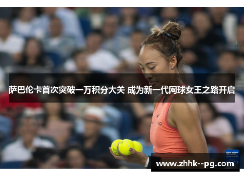 萨巴伦卡首次突破一万积分大关 成为新一代网球女王之路开启