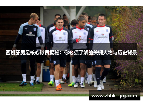 西班牙男足核心球员揭秘：你必须了解的关键人物与历史背景