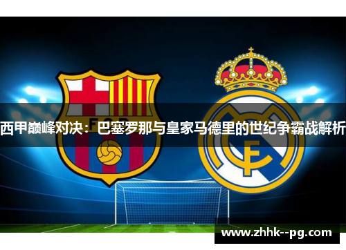 西甲巅峰对决:巴塞罗那与皇家马德里的世纪争霸战解析 西甲巅峰对决:巴塞罗那与皇家马德里的世纪争霸战解析
