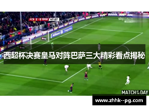 西超杯决赛皇马对阵巴萨三大精彩看点揭秘