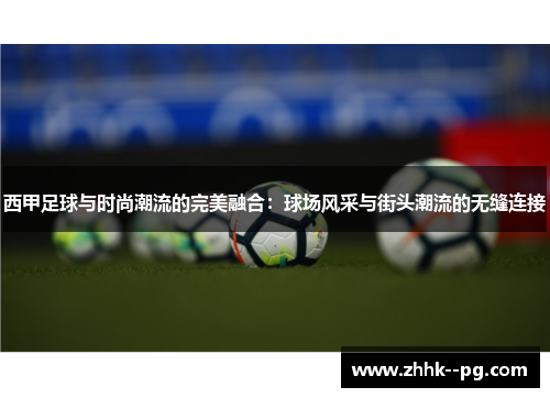 西甲足球与时尚潮流的完美融合:球场风采与街头潮流的无缝连接 西甲足球与时尚潮流的完美融合:球场风采与街头潮流的无缝连接