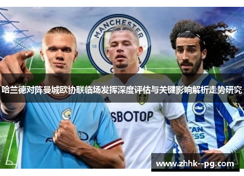 哈兰德对阵曼城欧协联临场发挥深度评估与关键影响解析走势研究