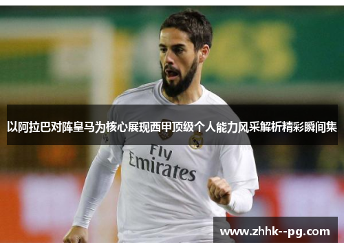 以阿拉巴对阵皇马为核心展现西甲顶级个人能力风采解析精彩瞬间集