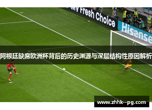 阿根廷缺席欧洲杯背后的历史渊源与深层结构性原因解析
