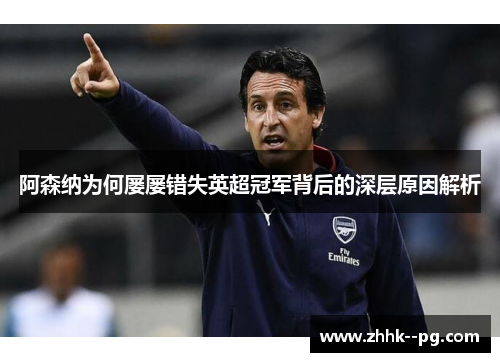 阿森纳为何屡屡错失英超冠军背后的深层原因解析