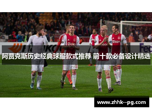 阿贾克斯历史经典球服款式推荐 前十款必备设计精选