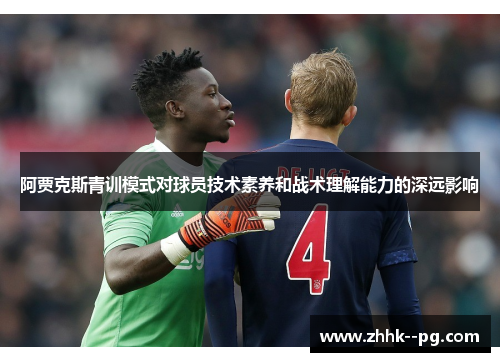 阿贾克斯青训模式对球员技术素养和战术理解能力的深远影响