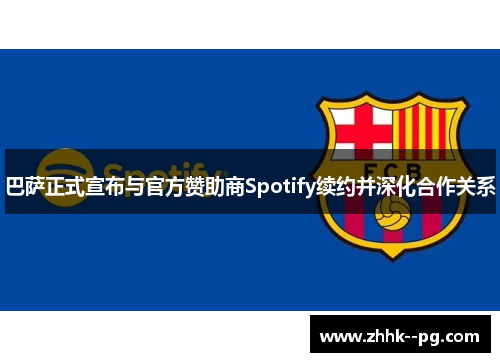 巴萨正式宣布与官方赞助商Spotify续约并深化合作关系 巴萨正式宣布与官方赞助商Spotify续约并深化合作关系