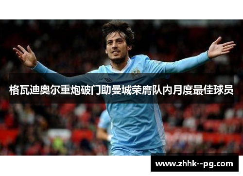 格瓦迪奥尔重炮破门助曼城荣膺队内月度最佳球员