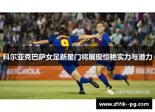 科尔亚克巴萨女足新星门将展现惊艳实力与潜力