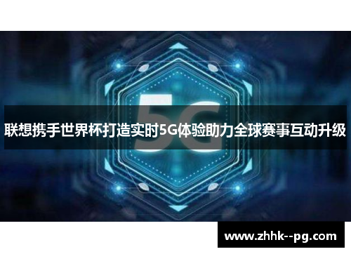 联想携手世界杯打造实时5G体验助力全球赛事互动升级
