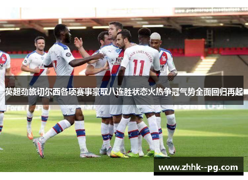英超劲旅切尔西各项赛事豪取八连胜状态火热争冠气势全面回归再起 英超劲旅切尔西各项赛事豪取八连胜状态火热争冠气势全面回归再起