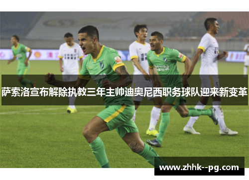 萨索洛宣布解除执教三年主帅迪奥尼西职务球队迎来新变革