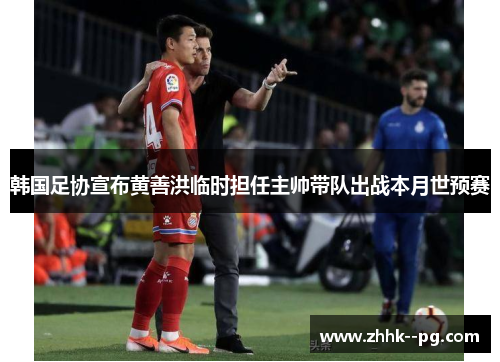 韩国足协宣布黄善洪临时担任主帅带队出战本月世预赛 韩国足协宣布黄善洪临时担任主帅带队出战本月世预赛
