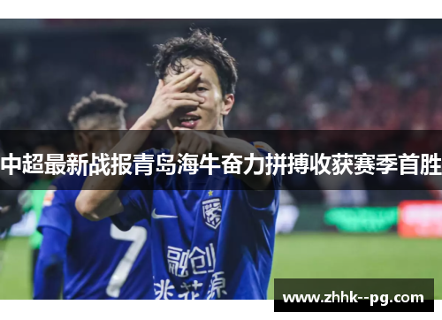 中超最新战报青岛海牛奋力拼搏收获赛季首胜