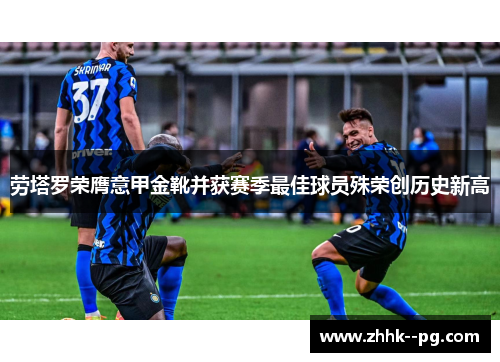 劳塔罗荣膺意甲金靴并获赛季最佳球员殊荣创历史新高