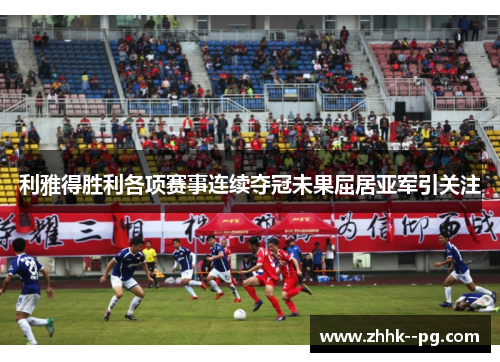 利雅得胜利各项赛事连续夺冠未果屈居亚军引关注