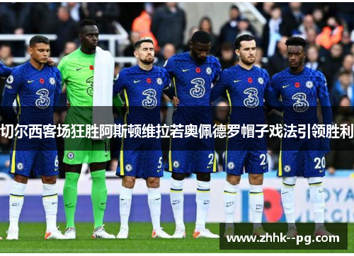 切尔西客场狂胜阿斯顿维拉若奥佩德罗帽子戏法引领胜利