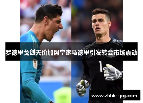 罗德里戈创天价加盟皇家马德里引发转会市场震动 罗德里戈创天价加盟皇家马德里引发转会市场震动