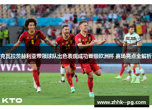 克瓦拉茨赫利亚带领球队出色表现成功晋级欧洲杯 赛场亮点全解析 克瓦拉茨赫利亚带领球队出色表现成功晋级欧洲杯 赛场亮点全解析
