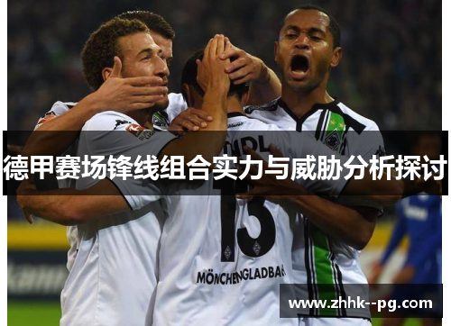 德甲赛场锋线组合实力与威胁分析探讨