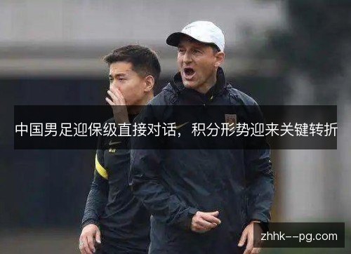 中国男足迎保级直接对话,积分形势迎来关键转折 中国男足迎保级直接对话,积分形势迎来关键转折